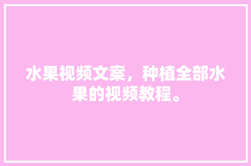 水果视频文案，种植全部水果的视频教程。 水果种植