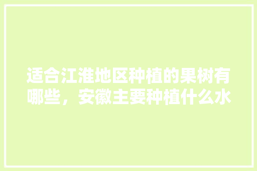 适合江淮地区种植的果树有哪些，安徽主要种植什么水果品种。 蔬菜种植