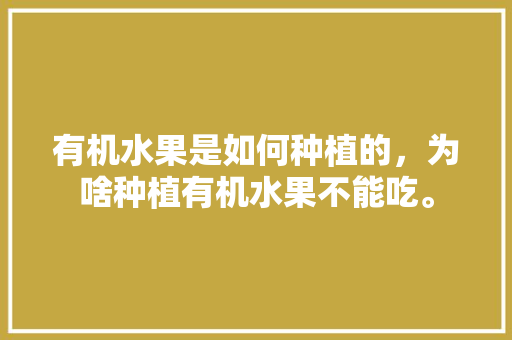 有机水果是如何种植的，为啥种植有机水果不能吃。 蔬菜种植