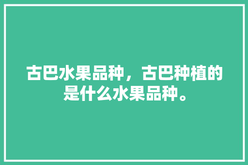 古巴水果品种，古巴种植的是什么水果品种。 古巴水果品种，古巴种植的是什么水果品种。 蔬菜种植