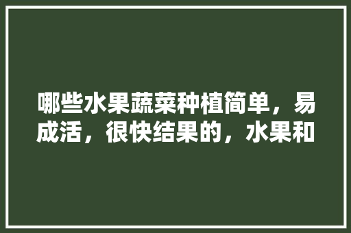 哪些水果蔬菜种植简单，易成活，很快结果的，水果和蔬菜种植时间表图片。 畜牧养殖