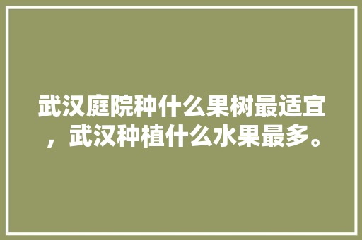 武汉庭院种什么果树最适宜，武汉种植什么水果最多。 家禽养殖