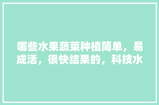 哪些水果蔬菜种植简单，易成活，很快结果的，科技水果种植方案。 家禽养殖