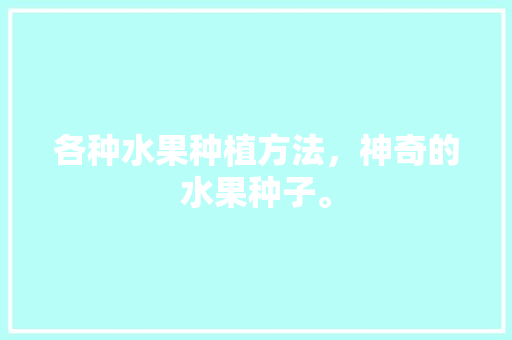 各种水果种植方法，神奇的水果种子。 家禽养殖