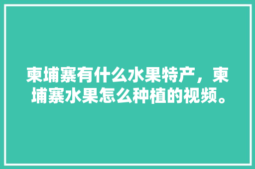 柬埔寨有什么水果特产，柬埔寨水果怎么种植的视频。 蔬菜种植