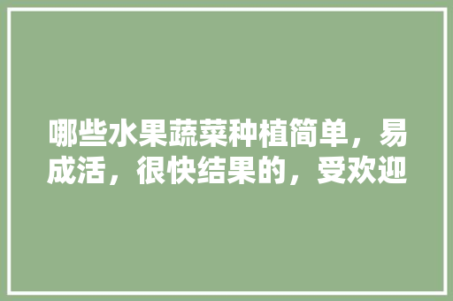 哪些水果蔬菜种植简单，易成活，很快结果的，受欢迎的水果种植有哪些。 家禽养殖