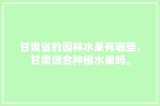 甘肃省的园林水果有哪些，甘肃适合种植水果吗。 畜牧养殖