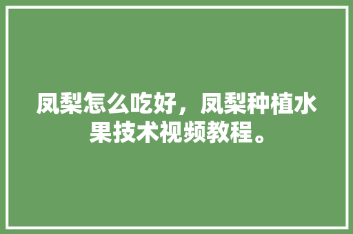 凤梨怎么吃好，凤梨种植水果技术视频教程。 凤梨怎么吃好，凤梨种植水果技术视频教程。 畜牧养殖