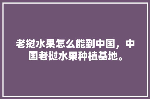 老挝水果怎么能到中国，中国老挝水果种植基地。 蔬菜种植