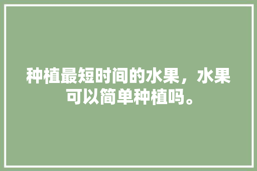 种植最短时间的水果，水果可以简单种植吗。 蔬菜种植