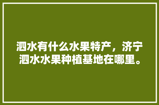 泗水有什么水果特产，济宁泗水水果种植基地在哪里。 水果种植