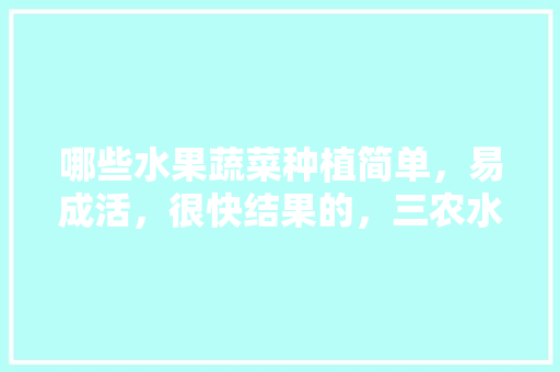 哪些水果蔬菜种植简单，易成活，很快结果的，三农水果种植面积。 畜牧养殖