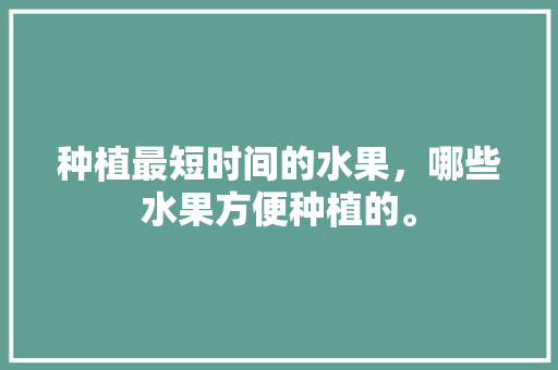 种植最短时间的水果，哪些水果方便种植的。 土壤施肥