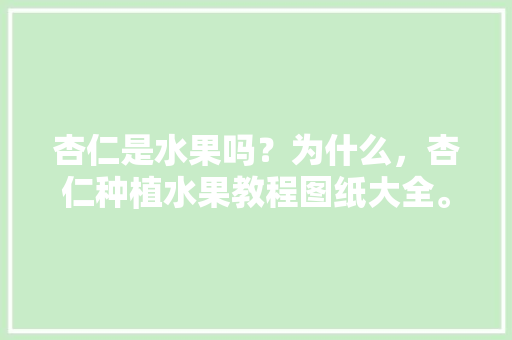 杏仁是水果吗？为什么，杏仁种植水果教程图纸大全。 家禽养殖