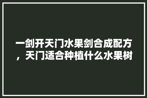 一剑开天门水果剑合成配方，天门适合种植什么水果树。 蔬菜种植