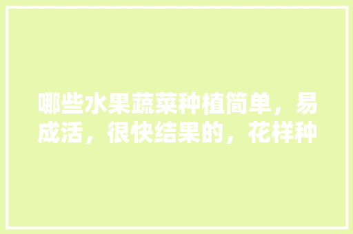 哪些水果蔬菜种植简单，易成活，很快结果的，花样种植水果图片高清大图。 蔬菜种植