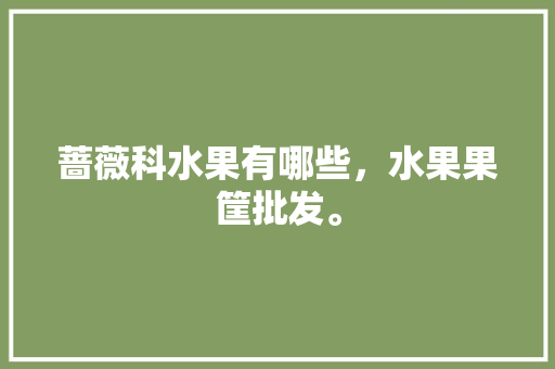 蔷薇科水果有哪些，水果果筐批发。 水果种植