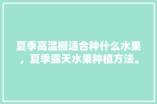 夏季高温棚适合种什么水果，夏季露天水果种植方法。 畜牧养殖