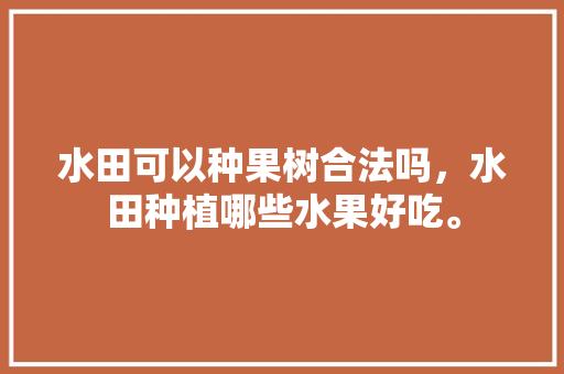 水田可以种果树合法吗，水田种植哪些水果好吃。 家禽养殖