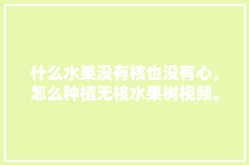 什么水果没有核也没有心，怎么种植无核水果树视频。 家禽养殖