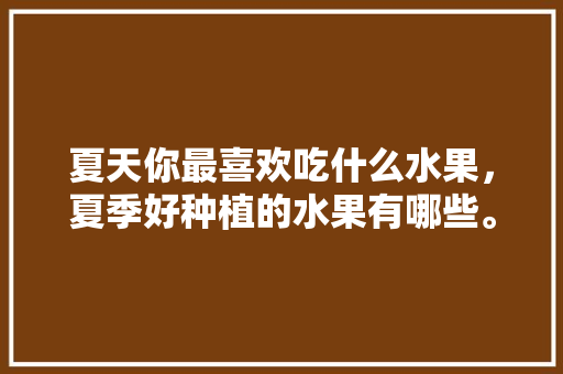 夏天你最喜欢吃什么水果，夏季好种植的水果有哪些。 家禽养殖