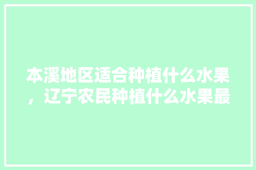 本溪地区适合种植什么水果，辽宁农民种植什么水果最多。 畜牧养殖