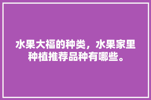 水果大福的种类，水果家里种植推荐品种有哪些。 水果大福的种类，水果家里种植推荐品种有哪些。 蔬菜种植