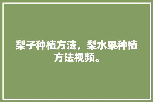 梨子种植方法，梨水果种植方法视频。 家禽养殖