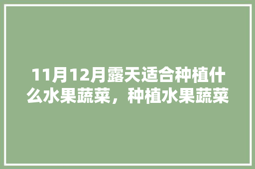 11月12月露天适合种植什么水果蔬菜，种植水果蔬菜的图片大全。 家禽养殖