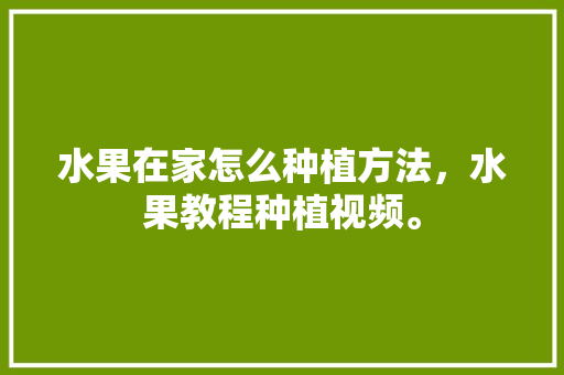 水果在家怎么种植方法，水果教程种植视频。 家禽养殖