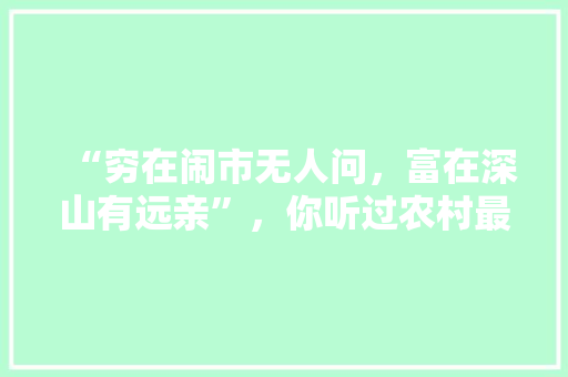 “穷在闹市无人问，富在深山有远亲”，你听过农村最没人情味的“老话俗语”是什么呢，云南山区适合种植什么水果。 畜牧养殖