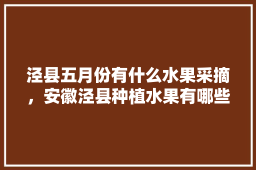 泾县五月份有什么水果采摘，安徽泾县种植水果有哪些。 蔬菜种植