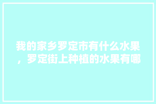 我的家乡罗定市有什么水果，罗定街上种植的水果有哪些。 我的家乡罗定市有什么水果，罗定街上种植的水果有哪些。 土壤施肥