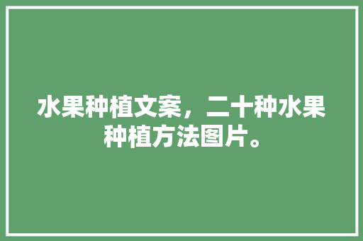 水果种植文案，二十种水果种植方法图片。 水果种植文案，二十种水果种植方法图片。 水果种植