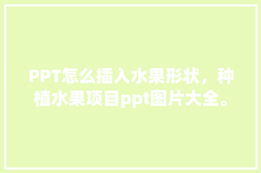 PPT怎么插入水果形状，种植水果项目ppt图片大全。 家禽养殖