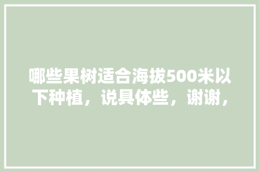 哪些果树适合海拔500米以下种植，说具体些，谢谢，哪种水果种植历史短呢。 水果种植