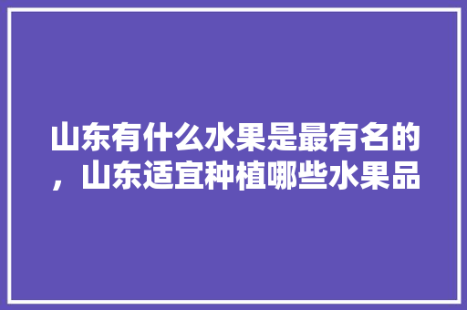 山东有什么水果是最有名的，山东适宜种植哪些水果品种。 畜牧养殖