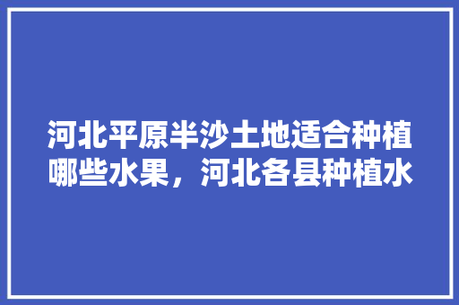 河北平原半沙土地适合种植哪些水果，河北各县种植水果时间表。 畜牧养殖