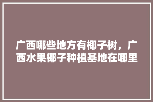 广西哪些地方有椰子树，广西水果椰子种植基地在哪里。 水果种植