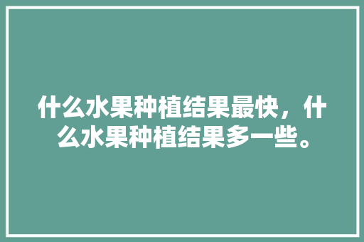 什么水果种植结果最快，什么水果种植结果多一些。 畜牧养殖