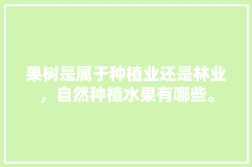 果树是属于种植业还是林业，自然种植水果有哪些。 畜牧养殖