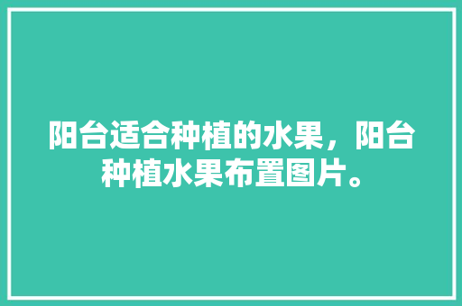 阳台适合种植的水果，阳台种植水果布置图片。 家禽养殖