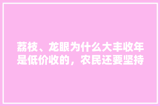 荔枝、龙眼为什么大丰收年是低价收的，农民还要坚持种植，大丰收水果种植基地。 荔枝、龙眼为什么大丰收年是低价收的，农民还要坚持种植，大丰收水果种植基地。 畜牧养殖