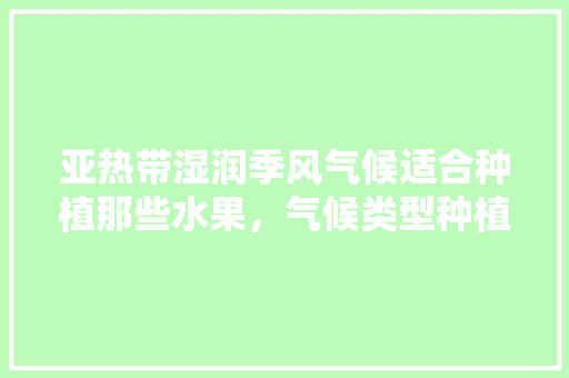 亚热带湿润季风气候适合种植那些水果，气候类型种植水果有哪些。 畜牧养殖