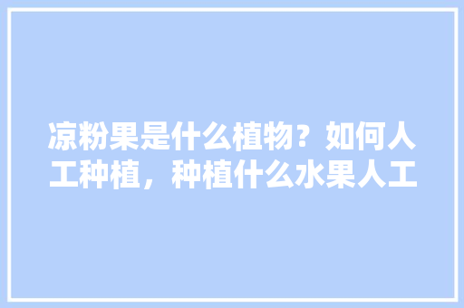 凉粉果是什么植物？如何人工种植，种植什么水果人工少种。 畜牧养殖