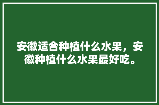 安徽适合种植什么水果，安徽种植什么水果最好吃。 畜牧养殖