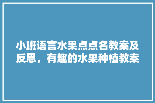 小班语言水果点点名教案及反思，有趣的水果种植教案中班。 土壤施肥