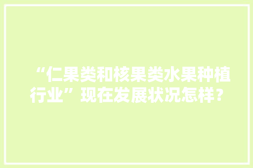 “仁果类和核果类水果种植行业”现在发展状况怎样？未来有何新的创业空间，新型水果种植网站。 土壤施肥