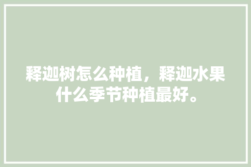 释迦树怎么种植，释迦水果什么季节种植最好。 家禽养殖