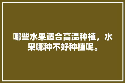 哪些水果适合高温种植，水果哪种不好种植呢。 家禽养殖